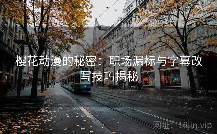 樱花动漫的秘密：职场漏标与字幕改写技巧揭秘