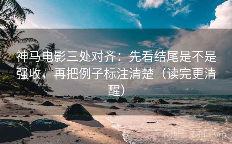 神马电影三处对齐:先看结尾是不是强收,再把例子标注清楚(读完更清醒) 神马电影三处对齐:先看结尾是不是强收,再把例子标注清楚(读完更清醒)