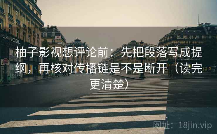 柚子影视想评论前:先把段落写成提纲,再核对传播链是不是断开(读完更清楚) 柚子影视想评论前:先把段落写成提纲,再核对传播链是不是断开(读完更清楚)