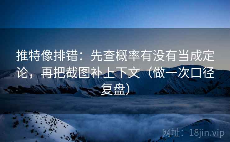 推特像排错:先查概率有没有当成定论,再把截图补上下文(做一次口径复盘) 推特像排错:先查概率有没有当成定论,再把截图补上下文(做一次口径复盘)