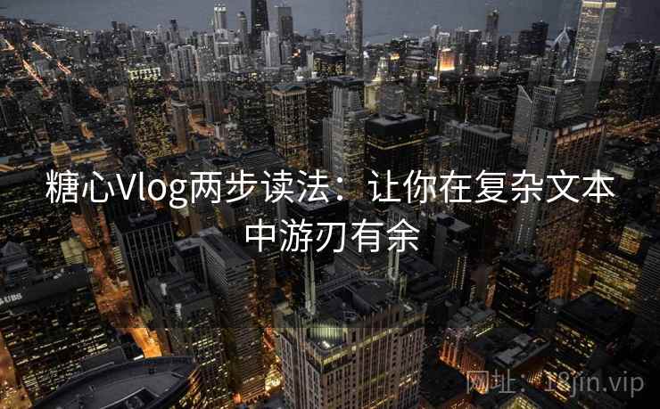 糖心Vlog两步读法:让你在复杂文本中游刃有余 糖心Vlog两步读法:让你在复杂文本中游刃有余