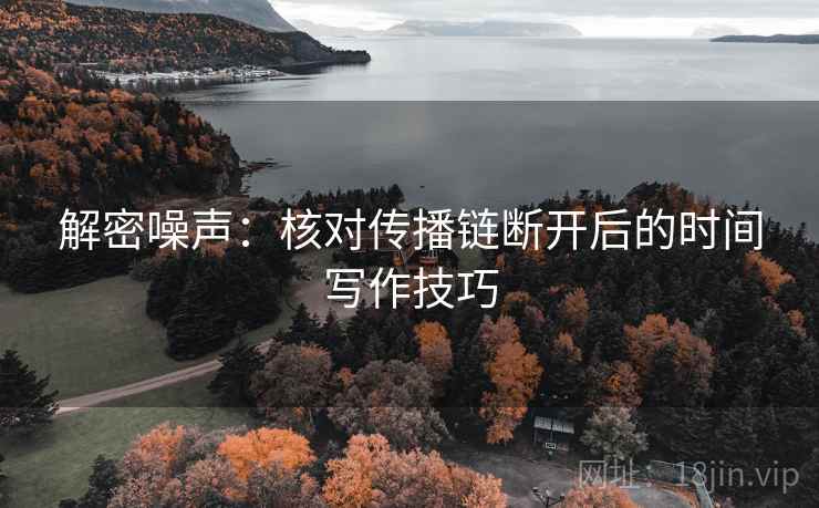解密噪声：核对传播链断开后的时间写作技巧