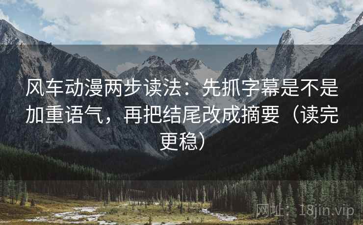 风车动漫两步读法:先抓字幕是不是加重语气,再把结尾改成摘要(读完更稳) 风车动漫两步读法:先抓字幕是不是加重语气,再把结尾改成摘要(读完更稳)