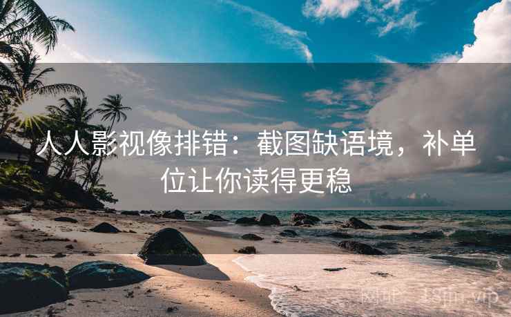 人人影视像排错:截图缺语境,补单位让你读得更稳 人人影视像排错:截图缺语境,补单位让你读得更稳