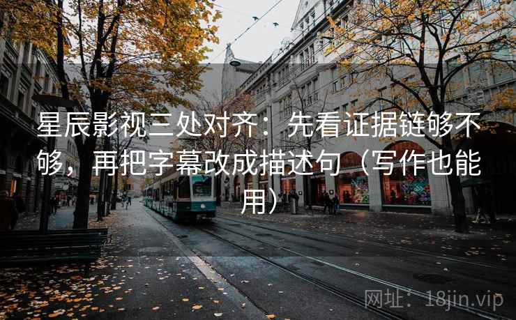 星辰影视三处对齐:先看证据链够不够,再把字幕改成描述句(写作也能用) 星辰影视三处对齐:先看证据链够不够,再把字幕改成描述句(写作也能用)