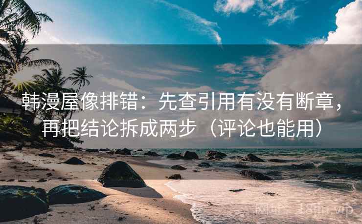 韩漫屋像排错:先查引用有没有断章,再把结论拆成两步(评论也能用) 韩漫屋像排错:先查引用有没有断章,再把结论拆成两步(评论也能用)