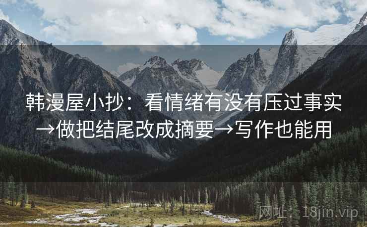 韩漫屋小抄：看情绪有没有压过事实→做把结尾改成摘要→写作也能用