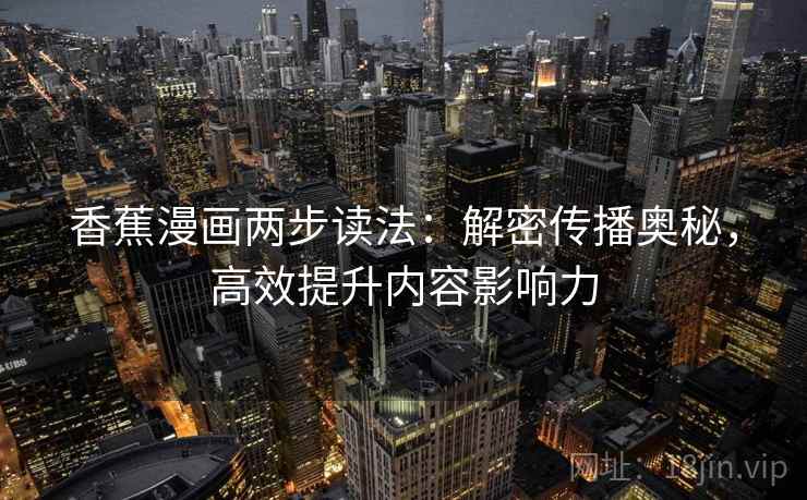 香蕉漫画两步读法:解密传播奥秘,高效提升内容影响力 香蕉漫画两步读法:解密传播奥秘,高效提升内容影响力