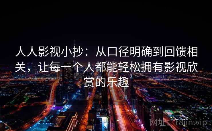 人人影视小抄:从口径明确到回馈相关,让每一个人都能轻松拥有影视欣赏的乐趣 人人影视小抄:从口径明确到回馈相关,让每一个人都能轻松拥有影视欣赏的乐趣