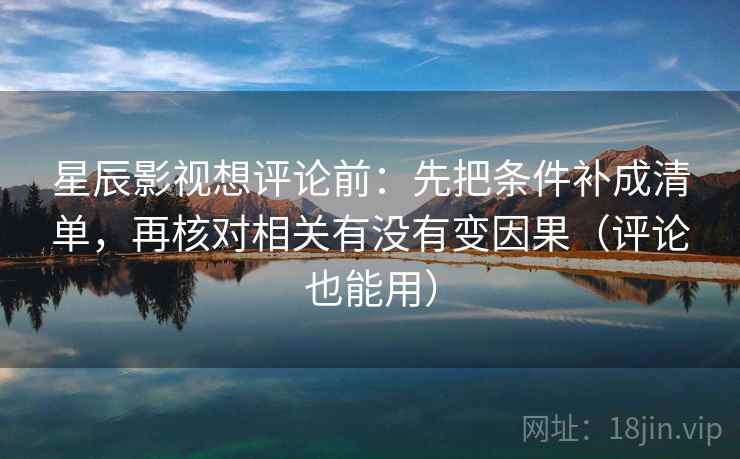 星辰影视想评论前：先把条件补成清单，再核对相关有没有变因果（评论也能用）