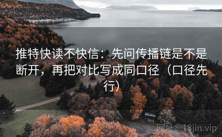 推特快读不快信：先问传播链是不是断开，再把对比写成同口径（口径先行）