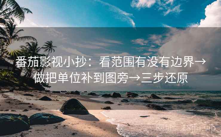 番茄影视小抄:看范围有没有边界→做把单位补到图旁→三步还原 番茄影视小抄:看范围有没有边界→做把单位补到图旁→三步还原