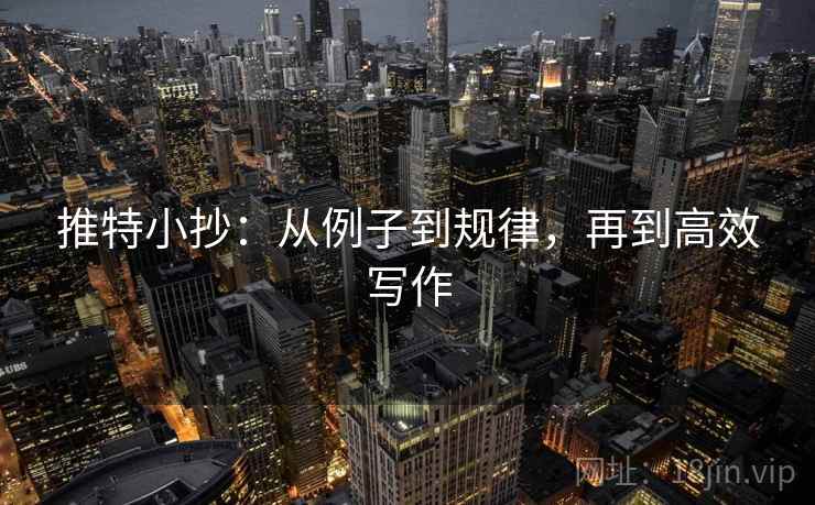 推特小抄:从例子到规律,再到高效写作 推特小抄:从例子到规律,再到高效写作