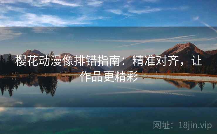 樱花动漫像排错指南:精准对齐,让作品更精彩 樱花动漫像排错指南:精准对齐,让作品更精彩