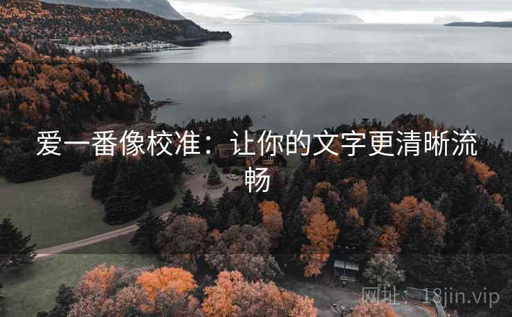 爱一番像校准:让你的文字更清晰流畅 爱一番像校准:让你的文字更清晰流畅