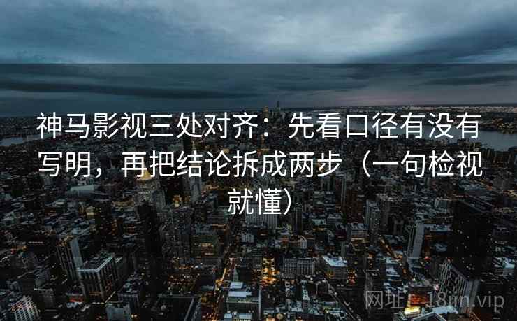 神马影视三处对齐:先看口径有没有写明,再把结论拆成两步(一句检视就懂) 神马影视三处对齐:先看口径有没有写明,再把结论拆成两步(一句检视就懂)