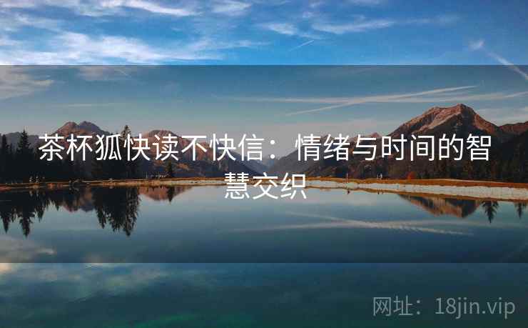 茶杯狐快读不快信:情绪与时间的智慧交织 茶杯狐快读不快信:情绪与时间的智慧交织