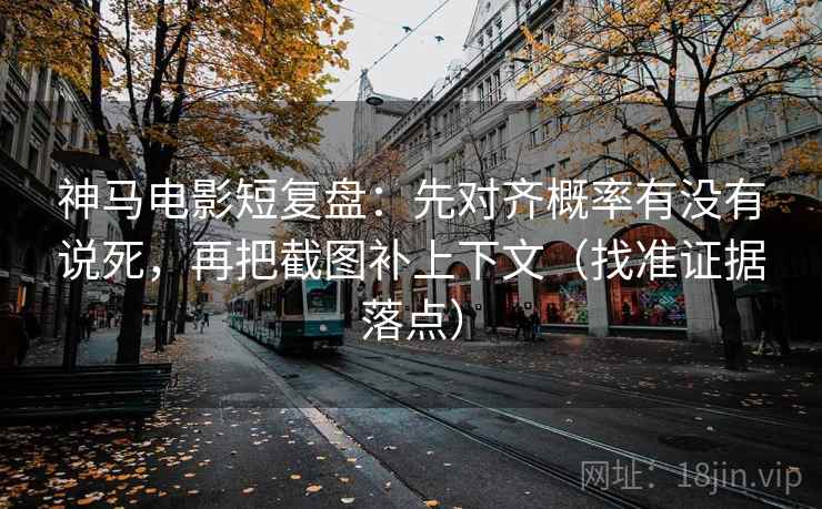 神马电影短复盘:先对齐概率有没有说死,再把截图补上下文(找准证据落点) 神马电影短复盘:先对齐概率有没有说死,再把截图补上下文(找准证据落点)