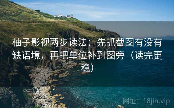 柚子影视两步读法:先抓截图有没有缺语境,再把单位补到图旁(读完更稳) 柚子影视两步读法:先抓截图有没有缺语境,再把单位补到图旁(读完更稳)