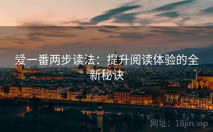 爱一番两步读法:提升阅读体验的全新秘诀 爱一番两步读法:提升阅读体验的全新秘诀