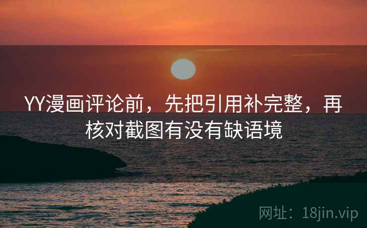 YY漫画评论前,先把引用补完整,再核对截图有没有缺语境 YY漫画评论前,先把引用补完整,再核对截图有没有缺语境
