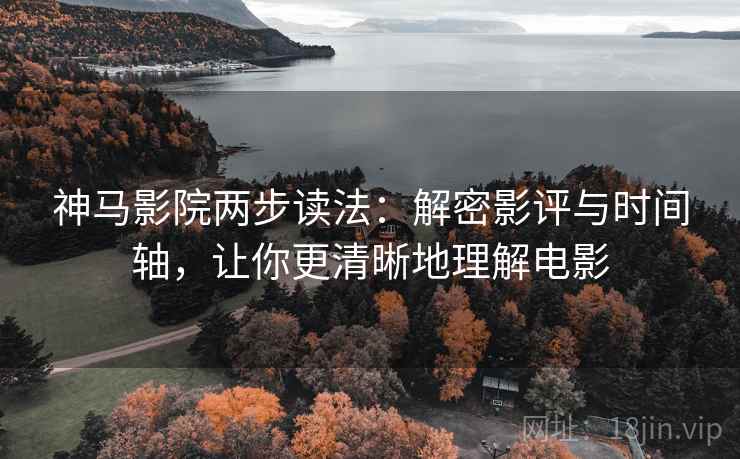 神马影院两步读法:解密影评与时间轴,让你更清晰地理解电影 神马影院两步读法:解密影评与时间轴,让你更清晰地理解电影