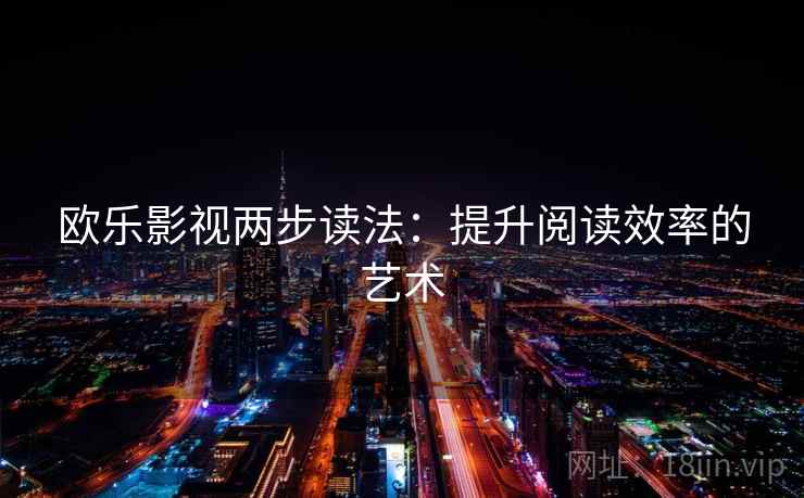 欧乐影视两步读法:提升阅读效率的艺术 欧乐影视两步读法:提升阅读效率的艺术