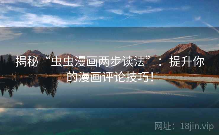 揭秘“虫虫漫画两步读法”:提升你的漫画评论技巧! 揭秘“虫虫漫画两步读法”:提升你的漫画评论技巧!