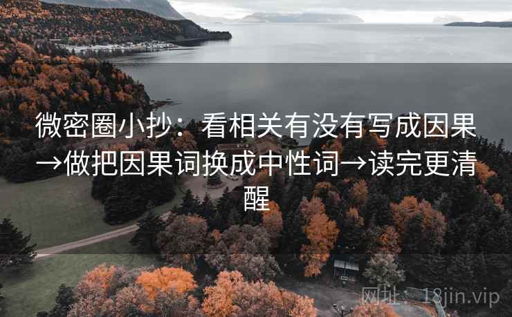 微密圈小抄:看相关有没有写成因果→做把因果词换成中性词→读完更清醒 微密圈小抄:看相关有没有写成因果→做把因果词换成中性词→读完更清醒