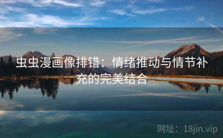 虫虫漫画像排错:情绪推动与情节补充的完美结合 虫虫漫画像排错:情绪推动与情节补充的完美结合