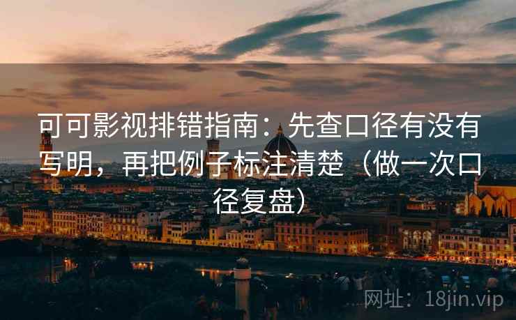 可可影视排错指南：先查口径有没有写明，再把例子标注清楚（做一次口径复盘）