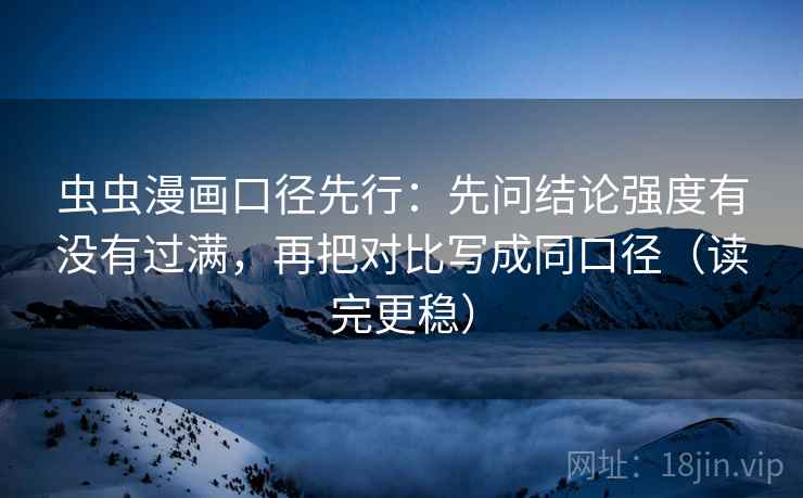 虫虫漫画口径先行:先问结论强度有没有过满,再把对比写成同口径(读完更稳) 虫虫漫画口径先行:先问结论强度有没有过满,再把对比写成同口径(读完更稳)
