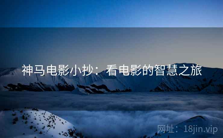 神马电影小抄：看电影的智慧之旅